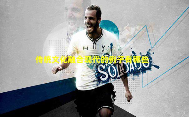 传统文化融合现代的例子有哪些