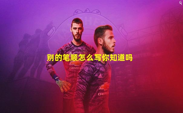 别的笔顺怎么写你知道吗