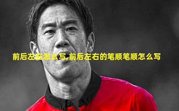 前后左右怎么写,前后左右的笔顺笔顺怎么写