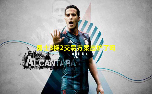 勇士3换2交易方案出炉了吗