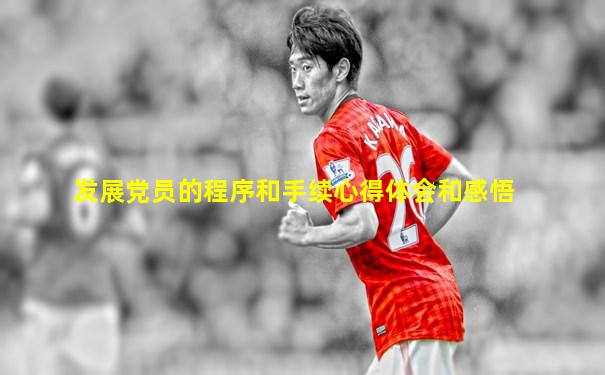发展党员的程序和手续心得体会和感悟