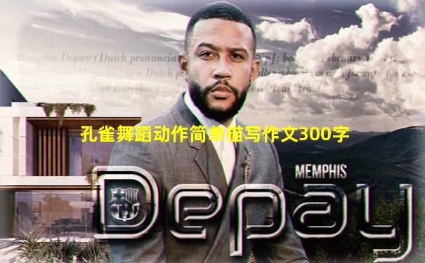孔雀舞蹈动作简单描写作文300字