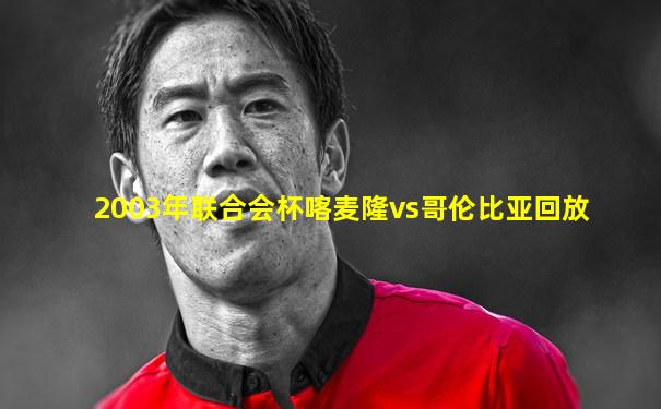 2003年联合会杯喀麦隆vs哥伦比亚回放