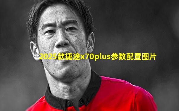 2025款捷途x70plus参数配置图片