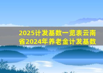 2025计发基数一览表云南省2024年养老金计发基数