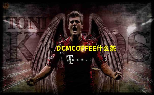 DCMCOFFEE什么茶