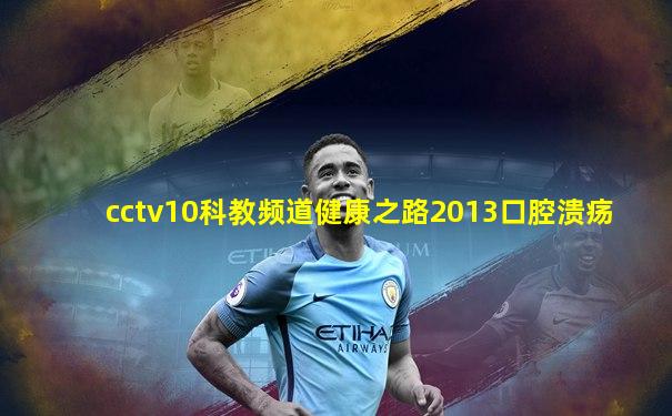 cctv10科教频道健康之路2013口腔溃疡
