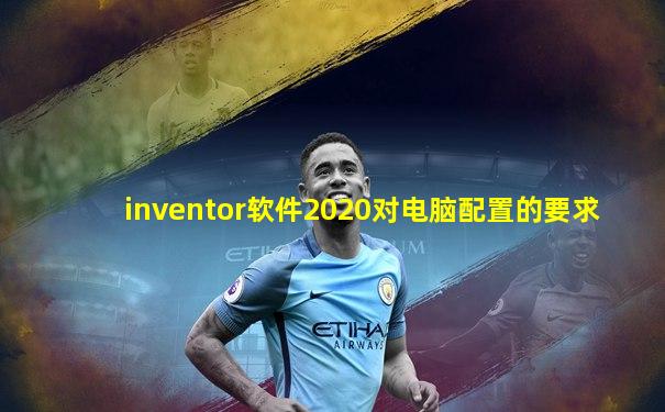 inventor软件2020对电脑配置的要求