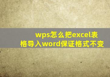 wps怎么把excel表格导入word保证格式不变