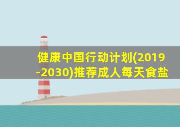 健康中国行动计划(2019-2030)推荐成人每天食盐
