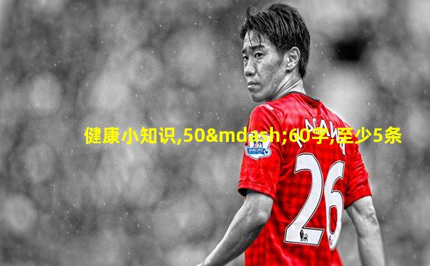 健康小知识,50—60字,至少5条