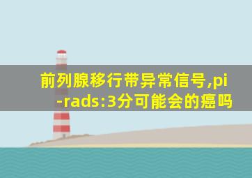 前列腺移行带异常信号,pi-rads:3分可能会的癌吗