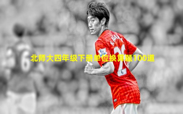 北师大四年级下册单位换算题100道
