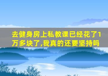 去健身房上私教课已经花了1万多块了,我真的还要坚持吗