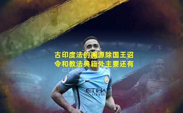 古印度法的渊源除国王诏令和教法典籍外主要还有