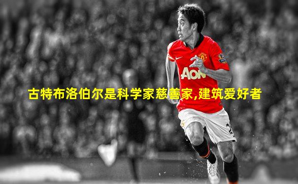 古特布洛伯尔是科学家慈善家,建筑爱好者