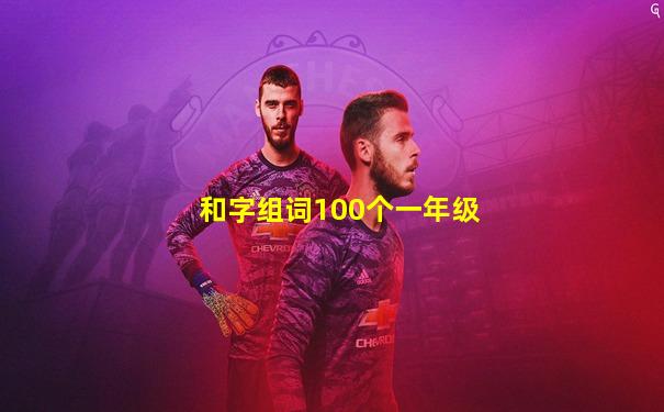 和字组词100个一年级