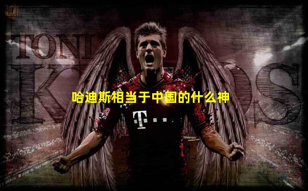 哈迪斯相当于中国的什么神