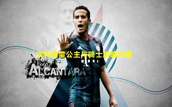坎特伯雷公主与骑士攻略白兽