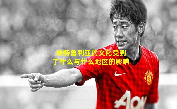 埃特鲁利亚的文化受到了什么与什么地区的影响