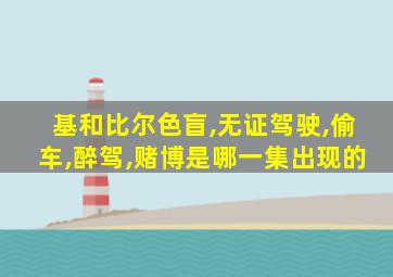 基和比尔色盲,无证驾驶,偷车,醉驾,赌博是哪一集出现的