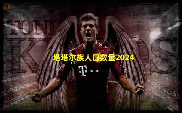 塔塔尔族人口数量2024