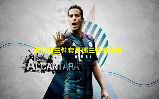 塔拉夏三件套是哪三件装备啊