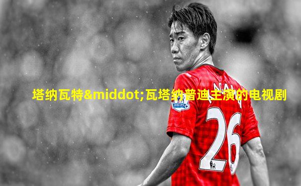 塔纳瓦特·瓦塔纳普迪主演的电视剧