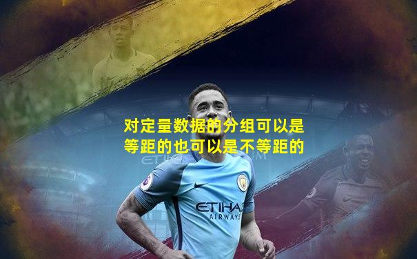 对定量数据的分组可以是等距的也可以是不等距的