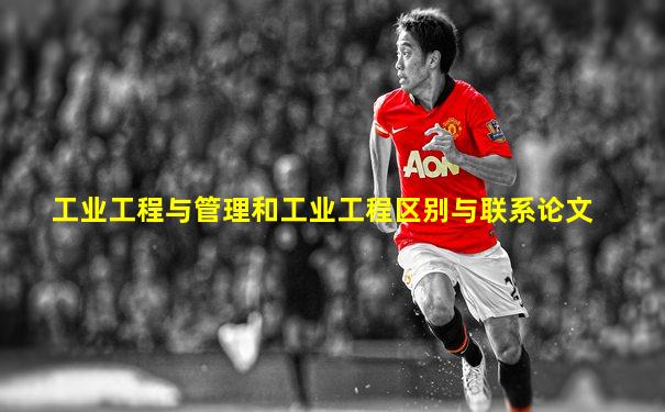 工业工程与管理和工业工程区别与联系论文