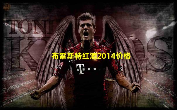 布雷斯特红酒2014价格