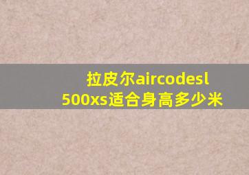 拉皮尔aircodesl500xs适合身高多少米
