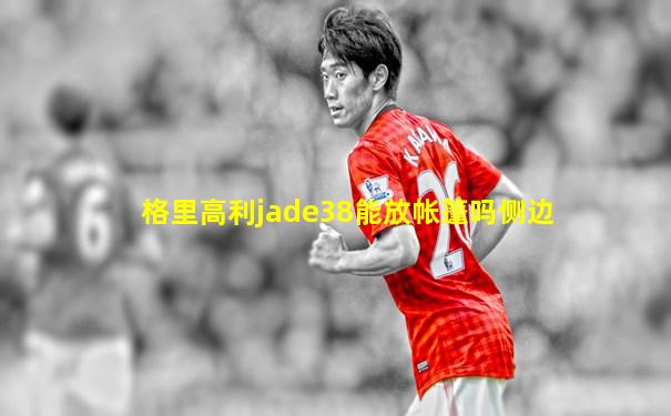 格里高利jade38能放帐篷吗侧边