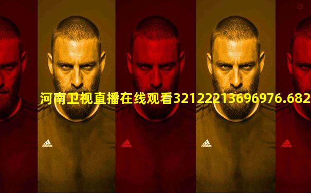 河南卫视直播在线观看32122213696976.682.079701121
