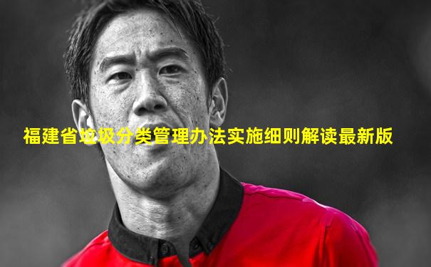 福建省垃圾分类管理办法实施细则解读最新版