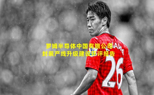 罗姆半导体中国有限公司封装产线升级建设环评报告