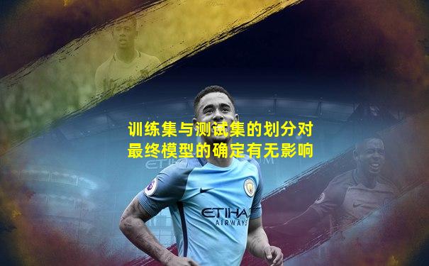 训练集与测试集的划分对最终模型的确定有无影响