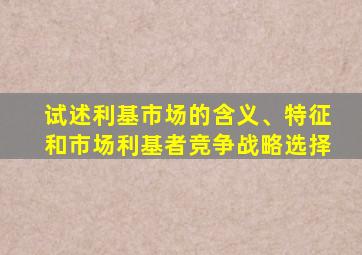 试述利基市场的含义、特征和市场利基者竞争战略选择