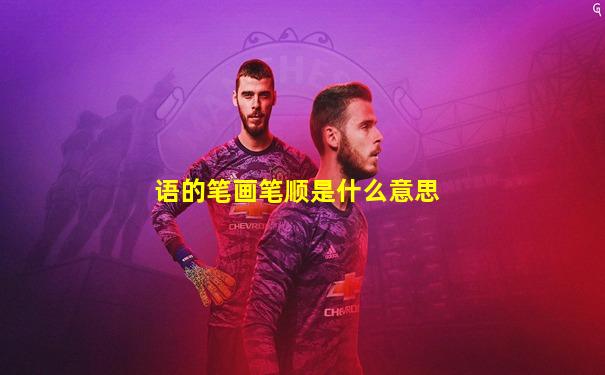 语的笔画笔顺是什么意思