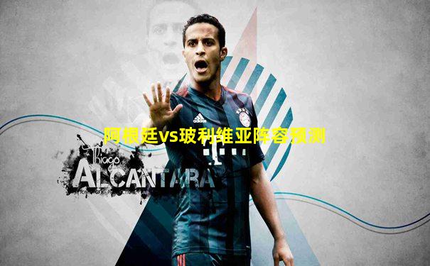 阿根廷vs玻利维亚阵容预测